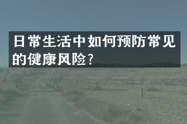 日常生活中如何预防常见的健康风险？