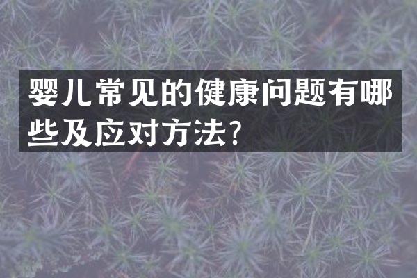 婴儿常见的健康问题有哪些及应对方法？