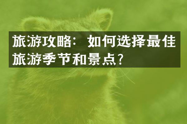 旅游攻略：如何选择最佳旅游季节和景点？