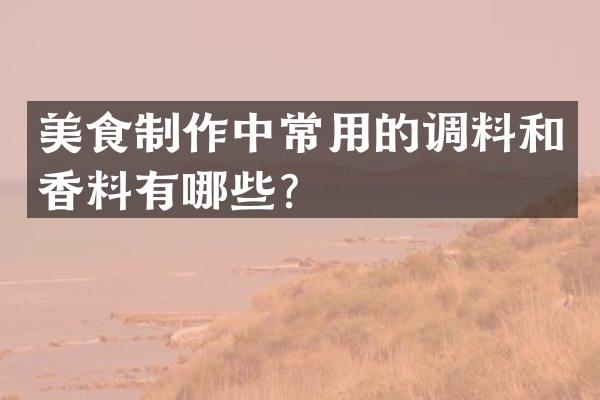 美食制作中常用的调料和香料有哪些？