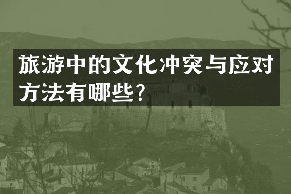旅游中的文化冲突与应对方法有哪些？