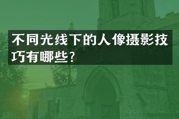 不同光线下的人像摄影技巧有哪些？