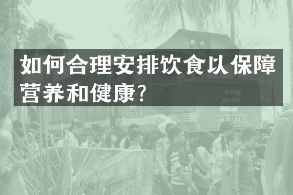 如何合理安排饮食以保障营养和健康？