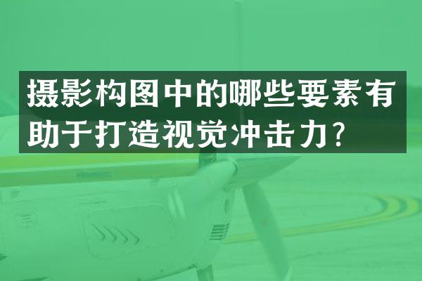 摄影构图中的哪些要素有助于打造视觉冲击力？