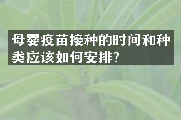 母婴疫苗接种的时间和种类应该如何安排？