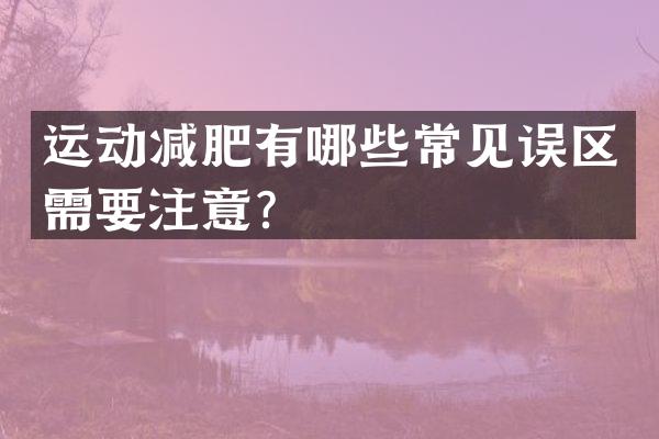 运动减肥有哪些常见误区需要注意？