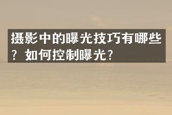 摄影中的曝光技巧有哪些？如何控制曝光？