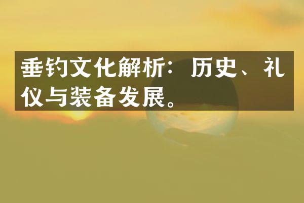 垂钓文化解析：历史、礼仪与装备发展。