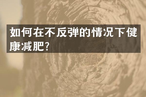 如何在不反弹的情况下健康减肥？