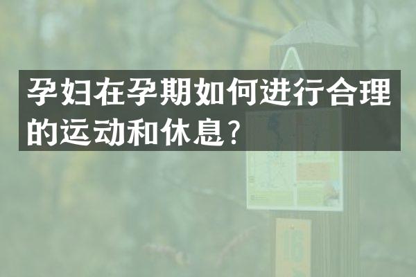 孕妇在孕期如何进行合理的运动和休息？