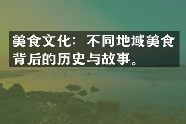美食文化：不同地域美食背后的历史与故事。