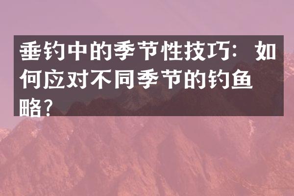 垂钓中的季节性技巧：如何应对不同季节的钓鱼策略？