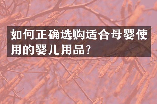 如何正确选购适合母婴使用的婴儿用品？