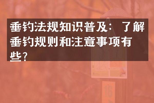 垂钓法规知识普及：了解垂钓规则和注意事项有哪些？