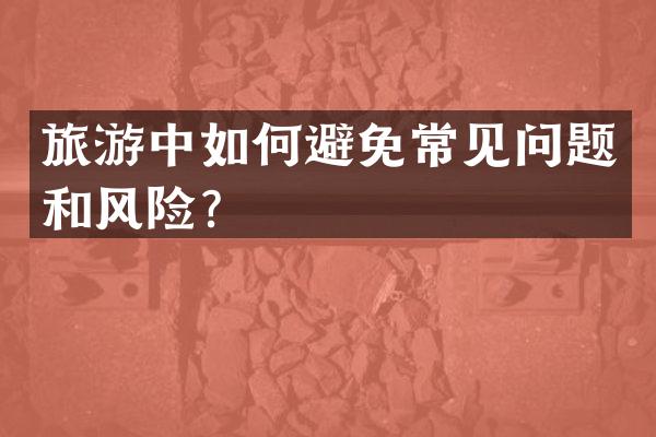 旅游中如何避免常见问题和风险？