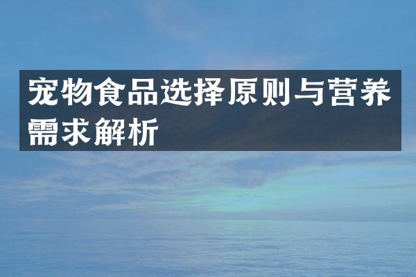 宠物食品选择原则与营养需求解析