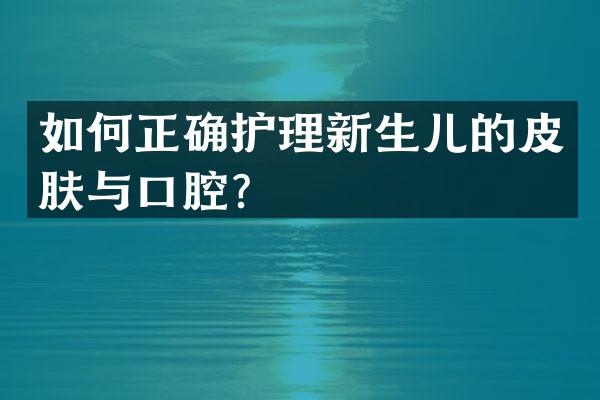如何正确护理新生儿的皮肤与口腔？
