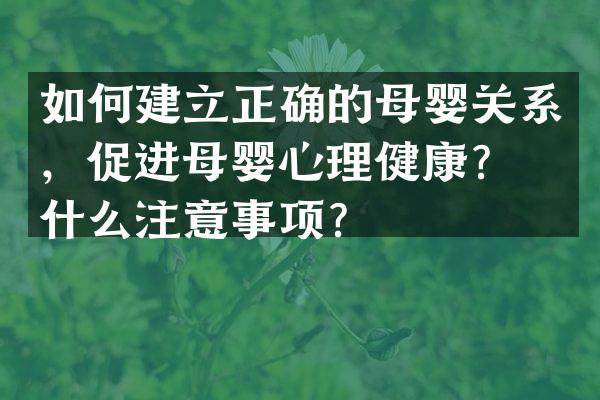 如何建立正确的母婴关系，促进母婴心理健康？有什么注意事项？