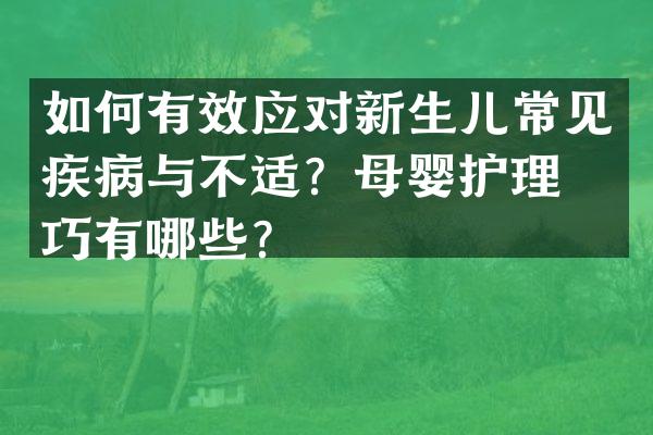 如何有效应对新生儿常见疾病与不适？母婴护理技巧有哪些？