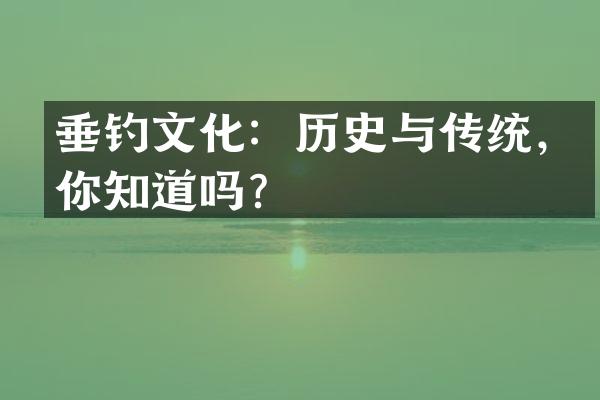 垂钓文化：历史与传统，你知道吗？