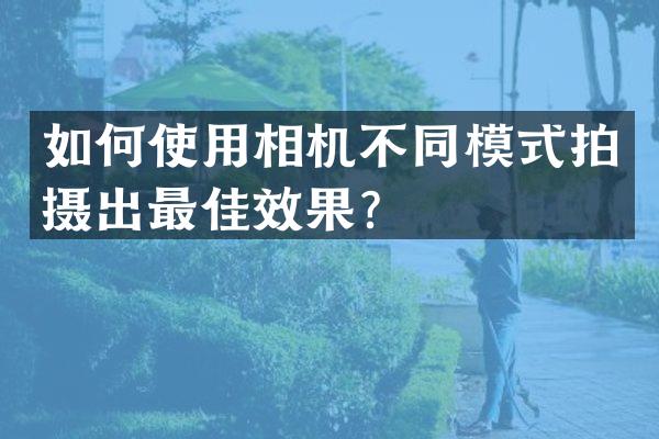 如何使用相机不同模式拍摄出最佳效果？