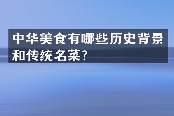 中华美食有哪些历史背景和传统名菜？