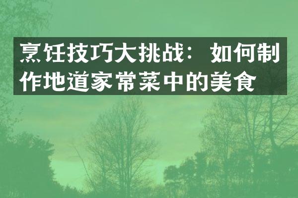 烹饪技巧大挑战：如何制作地道家常菜中的美食？