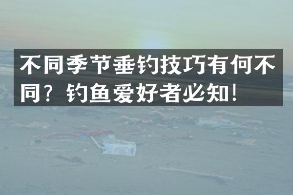 不同季节垂钓技巧有何不同？钓鱼爱好者必知！
