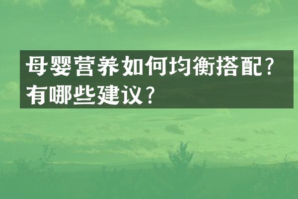 母婴营养如何均衡搭配？有哪些建议？