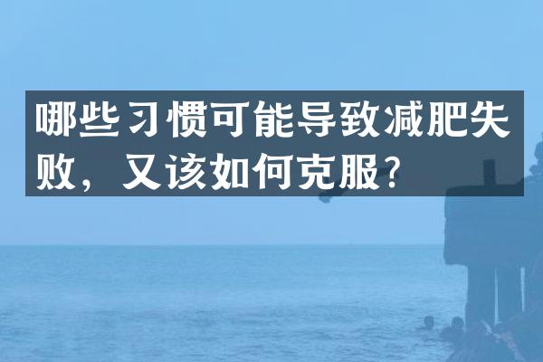 哪些习惯可能导致减肥失败，又该如何克服？