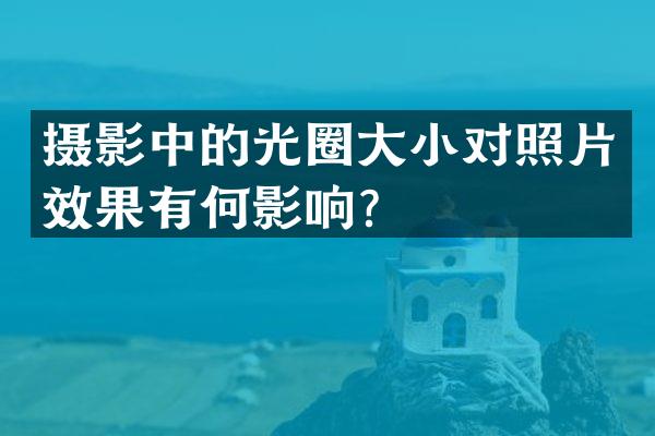摄影中的光圈大小对照片效果有何影响？