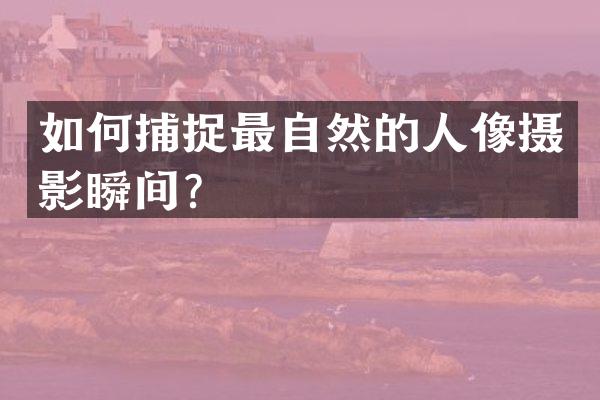 如何捕捉最自然的人像摄影瞬间？