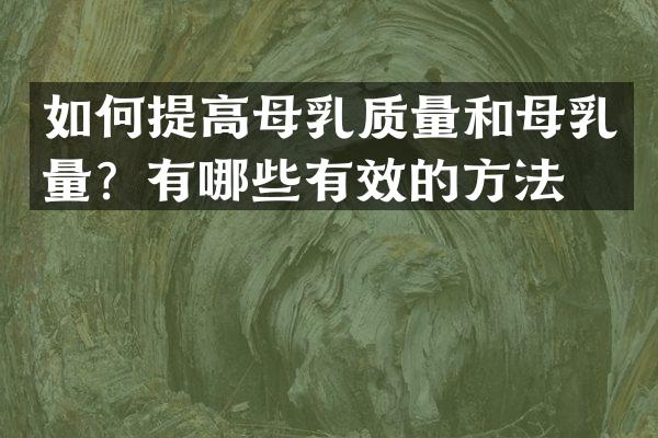 如何提高母乳质量和母乳量？有哪些有效的方法？