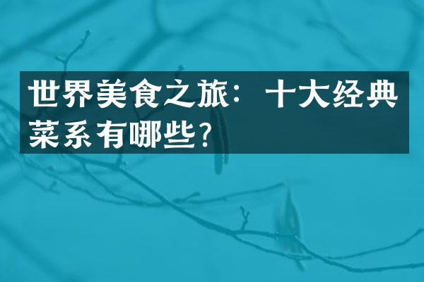 世界美食之旅：十大经典菜系有哪些？