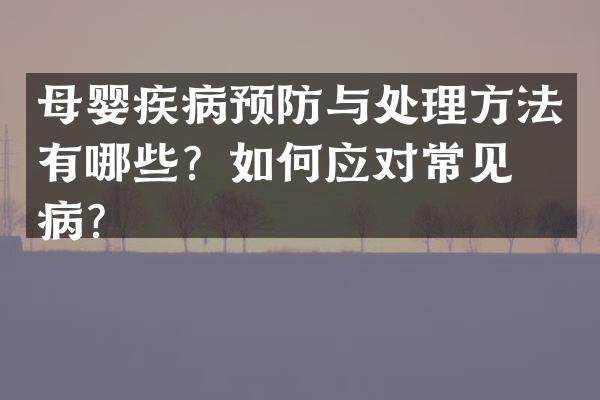 母婴疾病预防与处理方法有哪些？如何应对常见疾病？