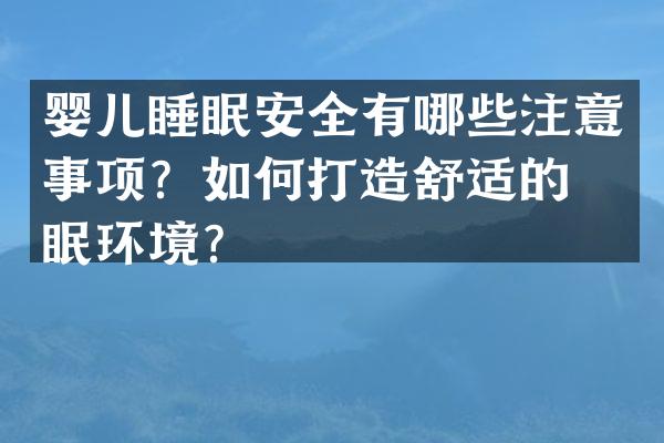 婴儿睡眠安全有哪些注意事项？如何打造舒适的睡眠环境？