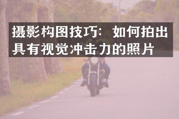 摄影构图技巧：如何拍出具有视觉冲击力的照片？
