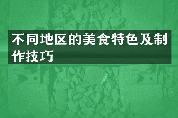 不同地区的美食特色及制作技巧