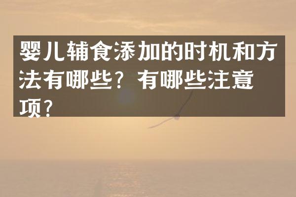 婴儿辅食添加的时机和方法有哪些？有哪些注意事项？