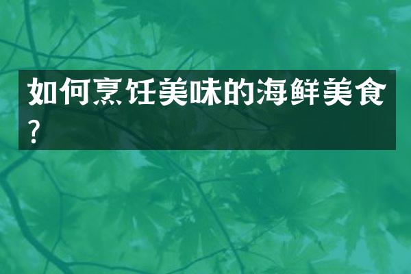 如何烹饪美味的海鲜美食？