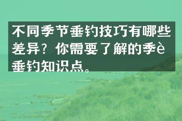 不同季节垂钓技巧有哪些差异？你需要了解的季节垂钓知识点。