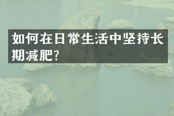 如何在日常生活中坚持长期减肥？