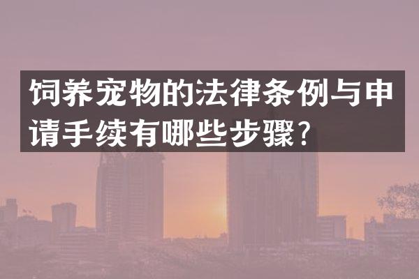饲养宠物的法律条例与申请手续有哪些步骤？