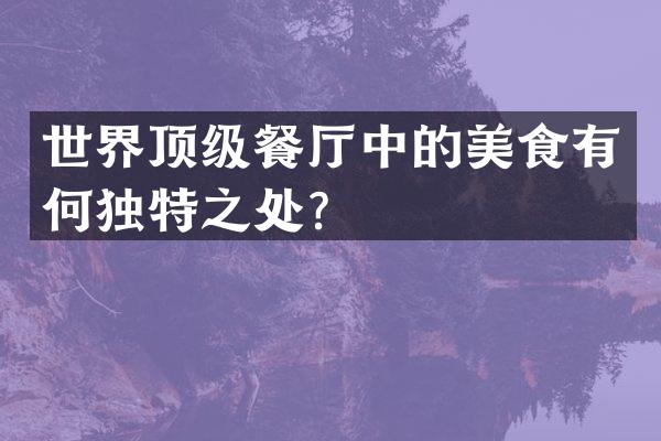 世界顶级餐厅中的美食有何独特之处？