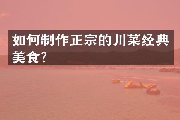如何制作正宗的川菜经典美食？