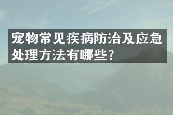 宠物常见疾病防治及应急处理方法有哪些？