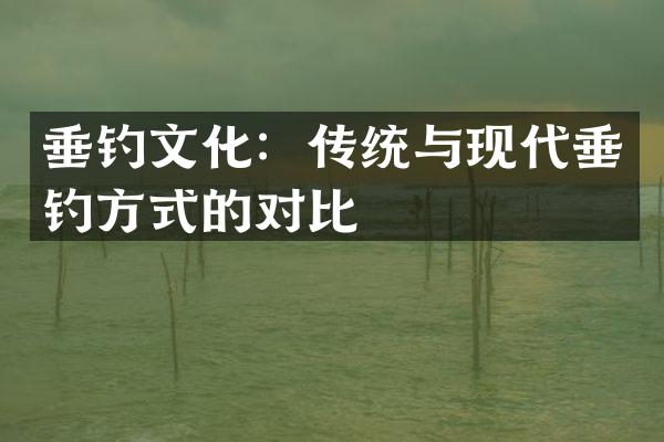 垂钓文化：传统与现代垂钓方式的对比