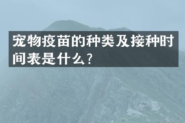 宠物疫苗的种类及接种时间表是什么？