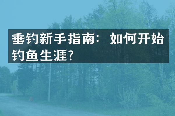 垂钓新手指南：如何开始钓鱼生涯？