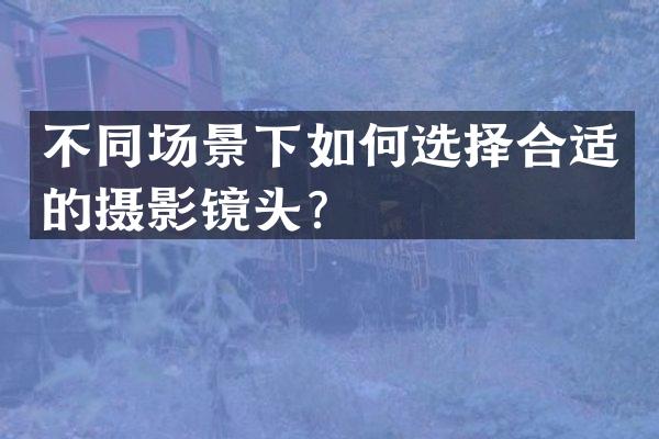 不同场景下如何选择合适的摄影镜头？